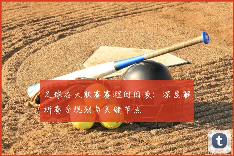足球各大联赛赛程时间表：深度解析赛季规划与关键节点