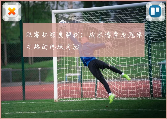 联赛杯深度解析：战术博弈与冠军之路的终极考验