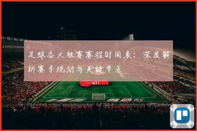 足球各大联赛赛程时间表：深度解析赛季规划与关键节点