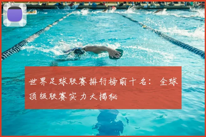 世界足球联赛排行榜前十名：全球顶级联赛实力大揭秘