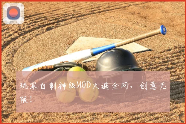 玩家自制神级MOD火遍全网，创意无限！