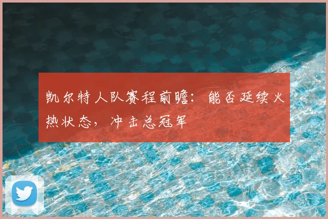 凯尔特人队赛程前瞻：能否延续火热状态，冲击总冠军