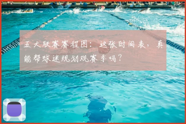 五大联赛赛程图：这张时间表，真能帮球迷规划观赛季吗？