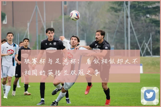 联赛杯与足总杯：看似相似却大不相同的英格兰双冠之争