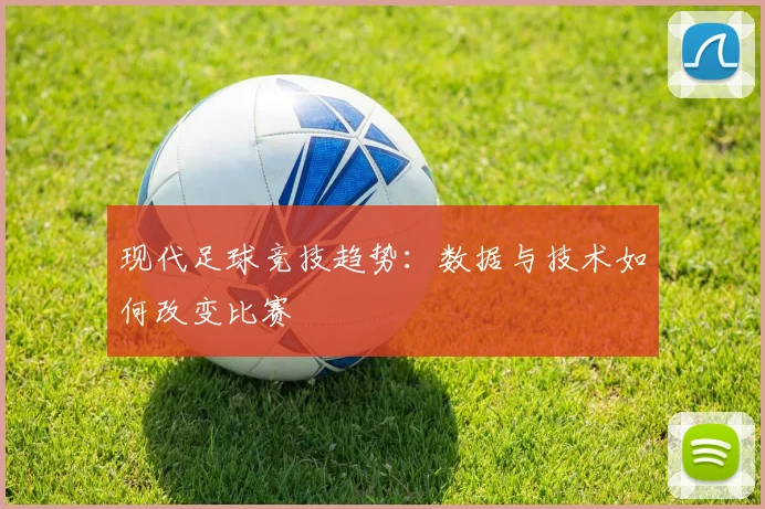 现代足球竞技趋势：数据与技术如何改变比赛
